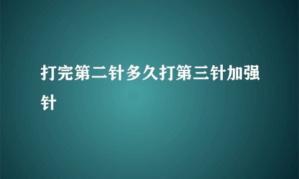 打完第二针多久打第三针加强针