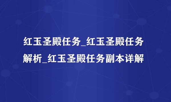 红玉圣殿任务_红玉圣殿任务解析_红玉圣殿任务副本详解