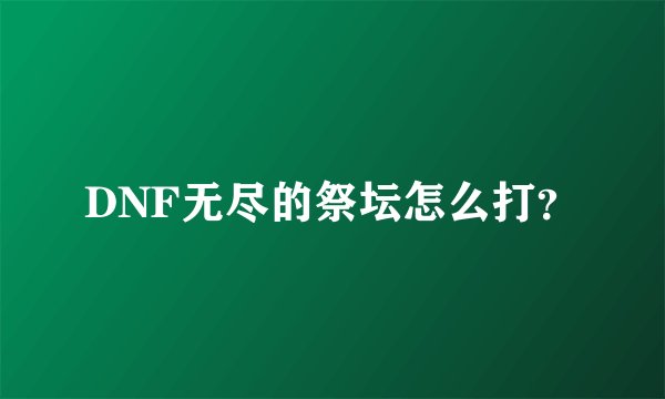 DNF无尽的祭坛怎么打？