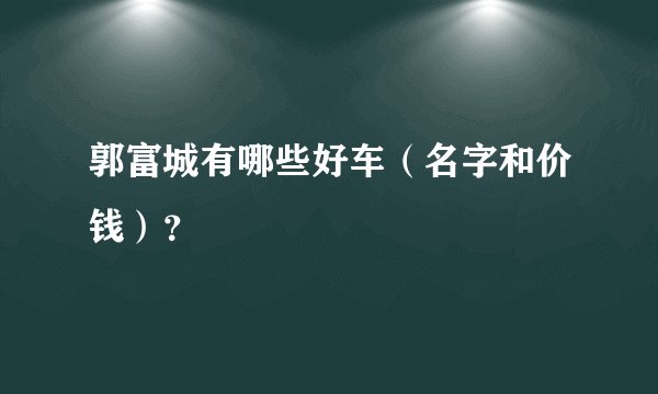 郭富城有哪些好车（名字和价钱）？
