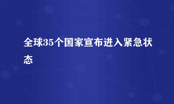 全球35个国家宣布进入紧急状态