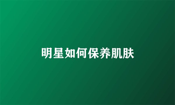 明星如何保养肌肤