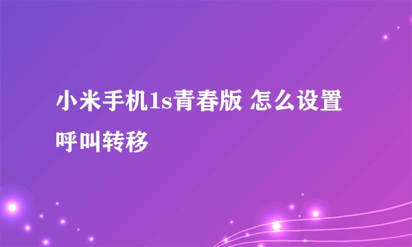小米手机1s青春版 怎么设置呼叫转移