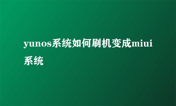 yunos系统如何刷机变成miui系统
