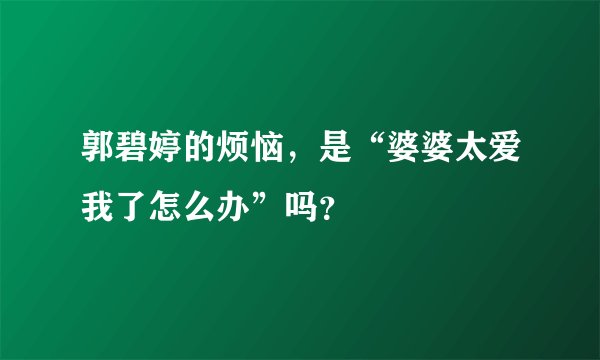 郭碧婷的烦恼，是“婆婆太爱我了怎么办”吗？