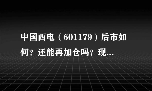 中国西电(601179)后市如何?还能再加仓吗?现在已经亏了不少,该怎么办?