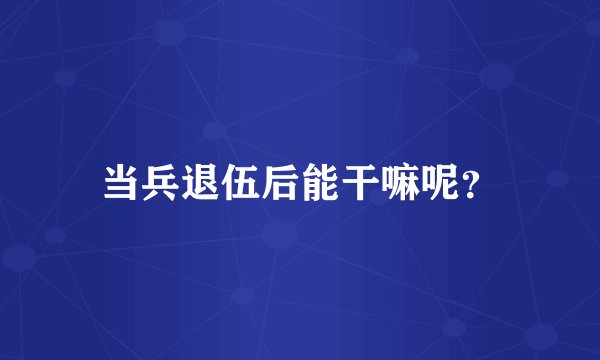 当兵退伍后能干嘛呢？
