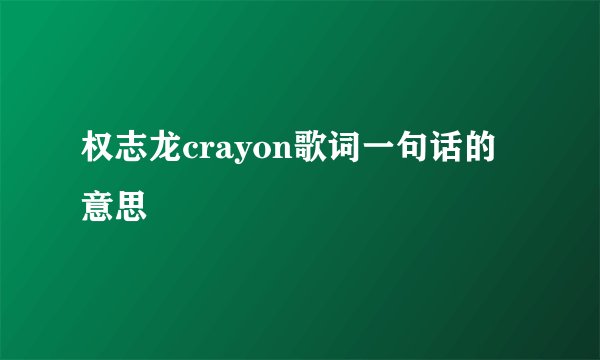 权志龙crayon歌词一句话的意思