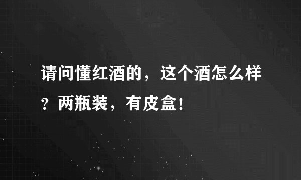 请问懂红酒的，这个酒怎么样？两瓶装，有皮盒！