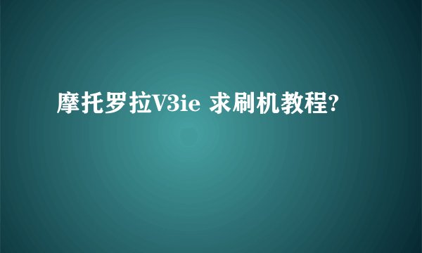 摩托罗拉V3ie 求刷机教程?