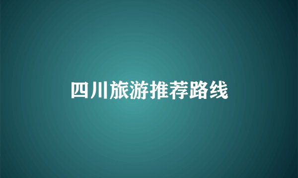 四川旅游推荐路线