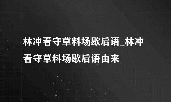 林冲看守草料场歇后语_林冲看守草料场歇后语由来