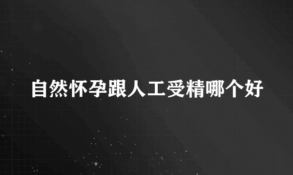 自然怀孕跟人工受精哪个好