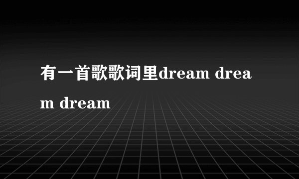 有一首歌歌词里dream dream dream