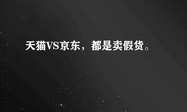 天猫VS京东，都是卖假货。