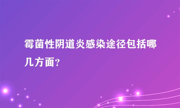 霉菌性阴道炎感染途径包括哪几方面?