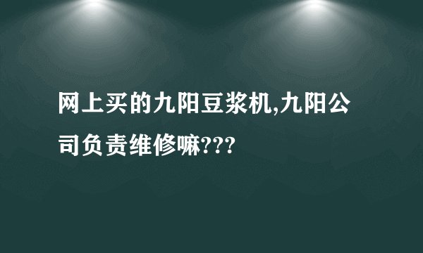 网上买的九阳豆浆机,九阳公司负责维修嘛???