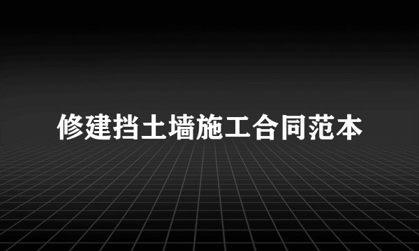 修建挡土墙施工合同范本