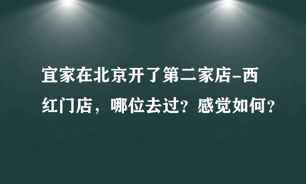 宜家在北京开了第二家店-西红门店,哪位去过?感觉如何?