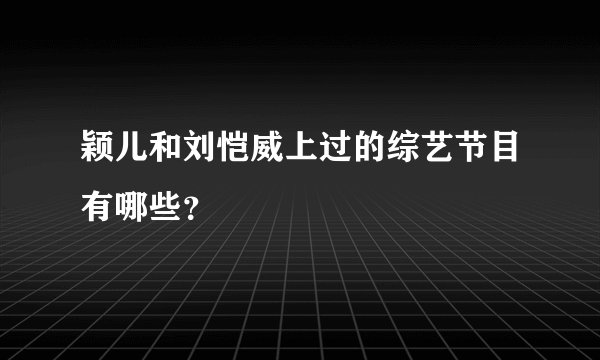 颖儿和刘恺威上过的综艺节目有哪些？