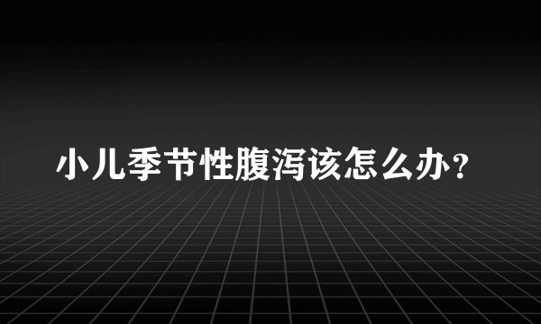 小儿季节性腹泻该怎么办?