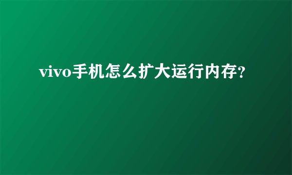 vivo手机怎么扩大运行内存？