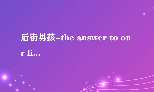 后街男孩-the answer to our life中文翻译