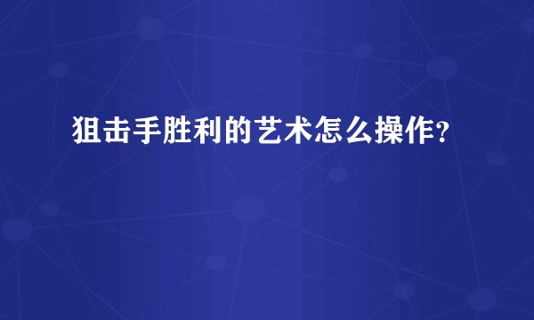 狙击手胜利的艺术怎么操作？