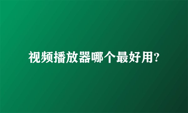视频播放器哪个最好用?