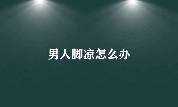 男人脚凉怎么办