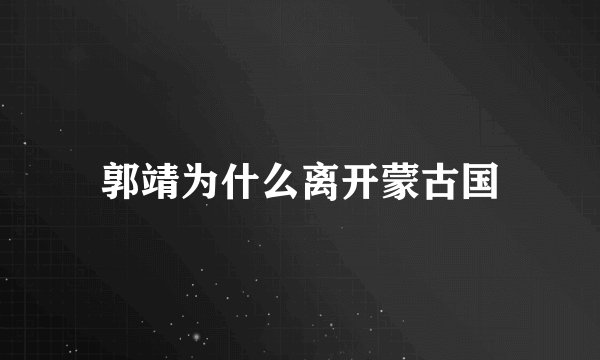 郭靖为什么离开蒙古国