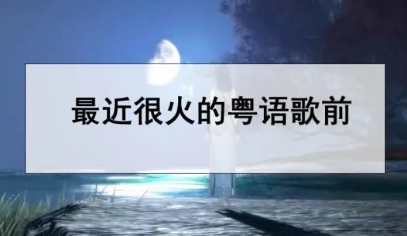最近很火的粤语歌前10名：2021抖音粤语经典老歌曲推荐