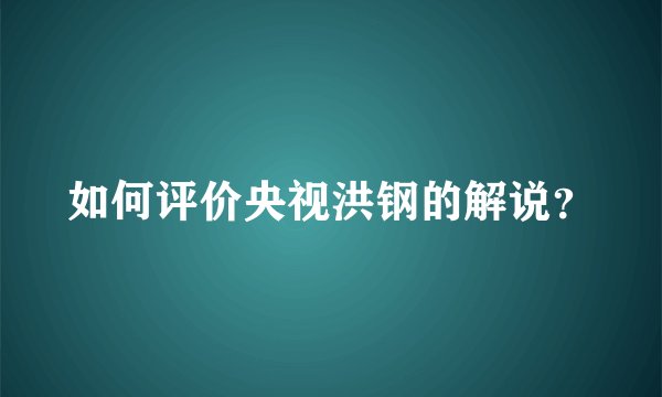 如何评价央视洪钢的解说？