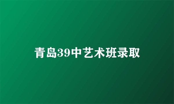 青岛39中艺术班录取