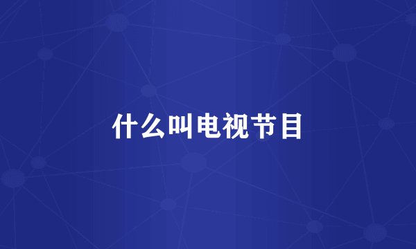 什么叫电视节目