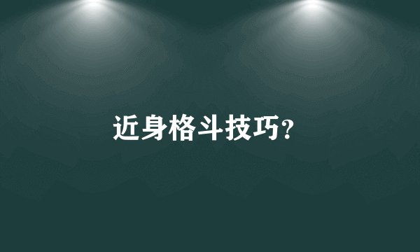 近身格斗技巧?