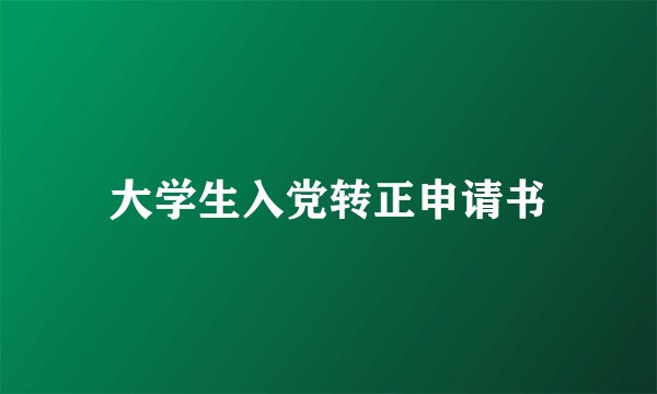 大学生入党转正申请书