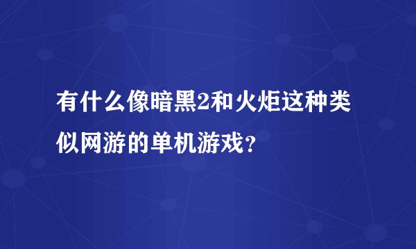 有什么像暗黑2和火炬这种类似网游的单机游戏？