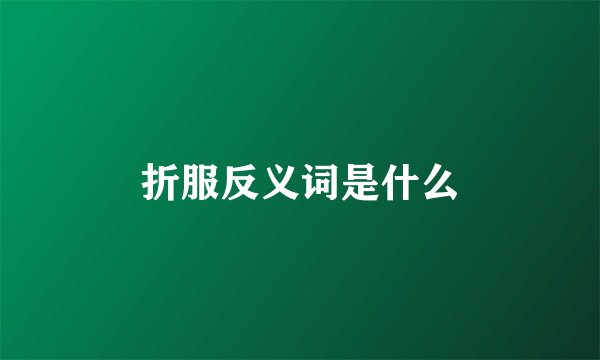 折服反义词是什么
