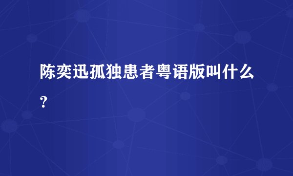 陈奕迅孤独患者粤语版叫什么？