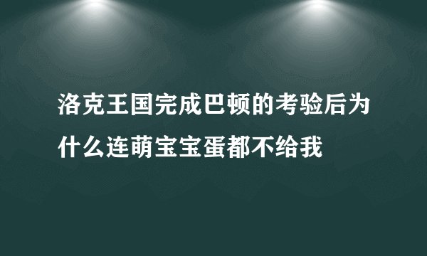 洛克王国完成巴顿的考验后为什么连萌宝宝蛋都不给我
