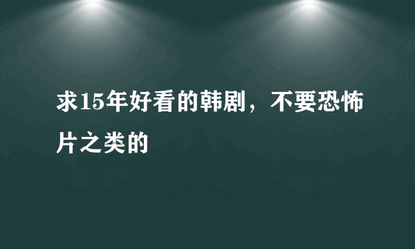 求15年好看的韩剧，不要恐怖片之类的