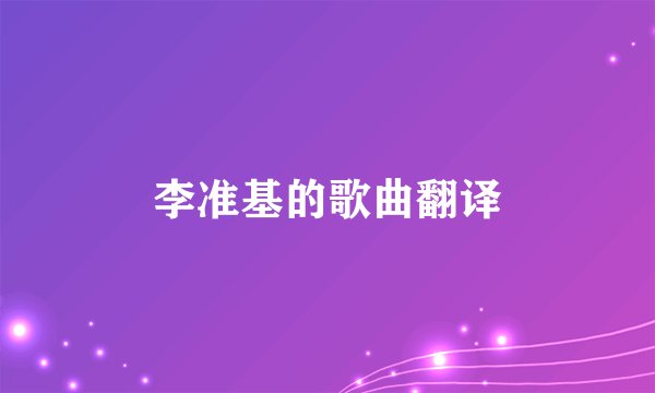 李准基的歌曲翻译