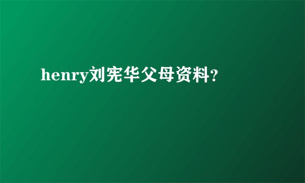 henry刘宪华父母资料？