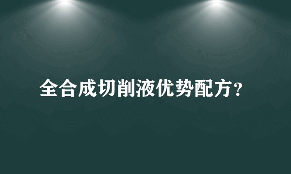 全合成切削液优势配方?