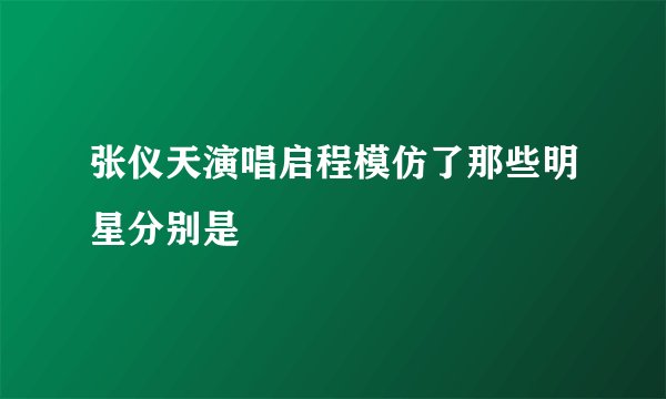 张仪天演唱启程模仿了那些明星分别是