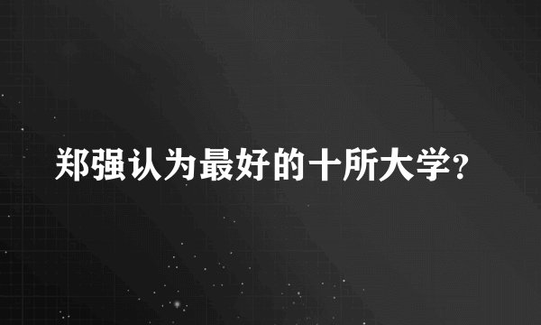郑强认为最好的十所大学？