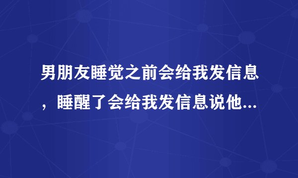 男朋友睡觉之前会给我发信息，睡醒了会给我发信息说他醒了，我不知道该怎么回复他？