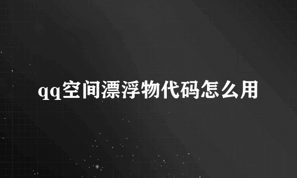 qq空间漂浮物代码怎么用