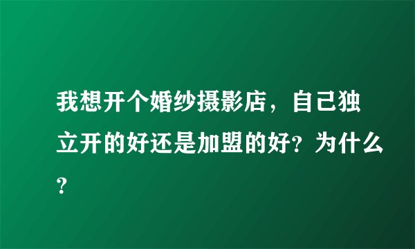 我想开个婚纱摄影店，自己独立开的好还是加盟的好？为什么？